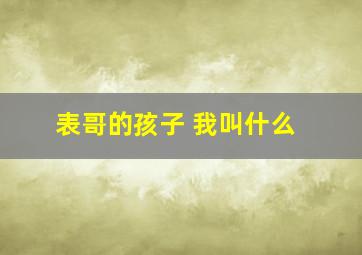 表哥的孩子 我叫什么